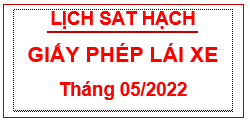 DỰ KIẾN LỊCH SÁT HẠCH LÁI XE THÁNG 05 NĂM 2022